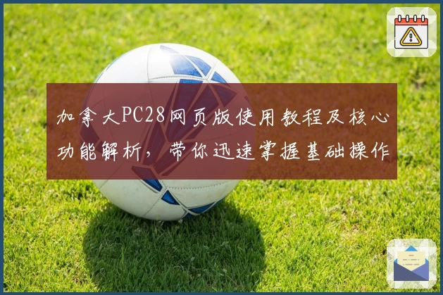 加拿大PC28网页版使用教程及核心功能解析,带你迅速掌握基础操作与实用技巧