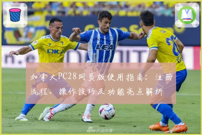 加拿大PC28网页版使用指南：注册流程、操作技巧及功能亮点解析