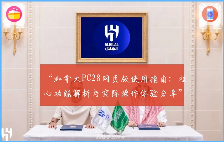 “加拿大PC28网页版使用指南：核心功能解析与实际操作体验分享”