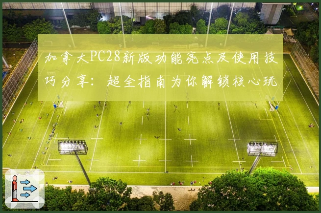 加拿大PC28新版功能亮点及使用技巧分享：超全指南为你解锁核心玩法