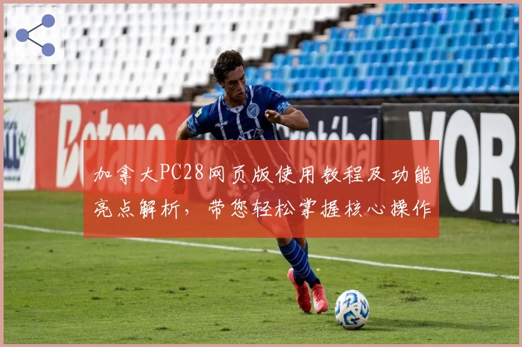 加拿大PC28网页版使用教程及功能亮点解析，带您轻松掌握核心操作技巧