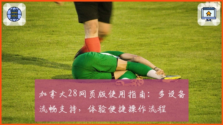 加拿大28网页版使用指南：多设备流畅支持，体验便捷操作流程