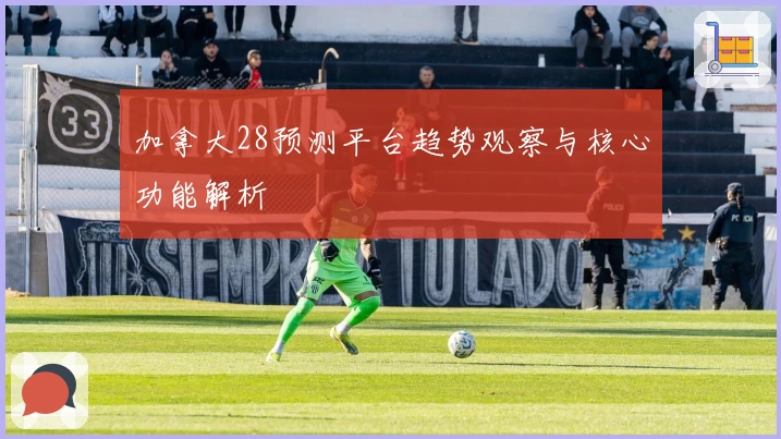 加拿大28预测平台趋势观察与核心功能解析