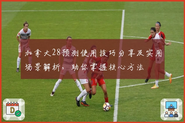 加拿大28预测使用技巧分享及实用场景解析，助你掌握核心方法