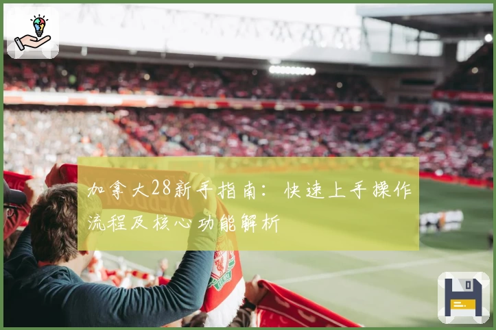 加拿大28新手指南：快速上手操作流程及核心功能解析