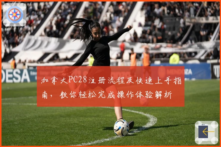 加拿大PC28注册流程及快速上手指南，教你轻松完成操作体验解析