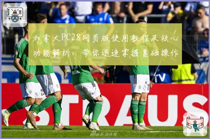 加拿大PC28网页版使用教程及核心功能解析，带你迅速掌握基础操作与实用技巧