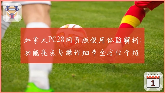 加拿大PC28网页版使用体验解析：功能亮点与操作细节全方位介绍