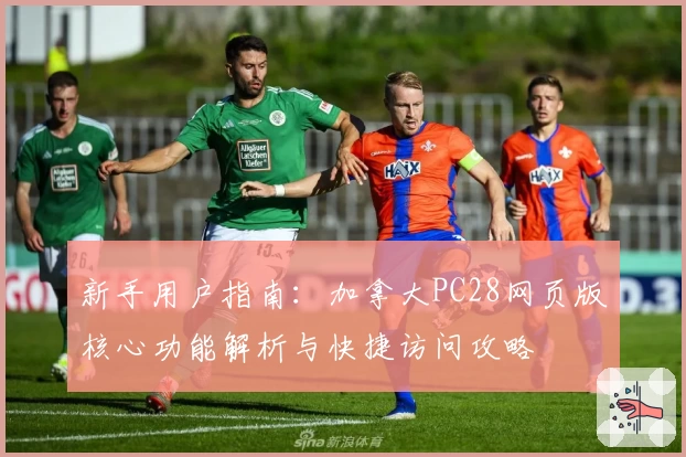 新手用户指南：加拿大PC28网页版核心功能解析与快捷访问攻略