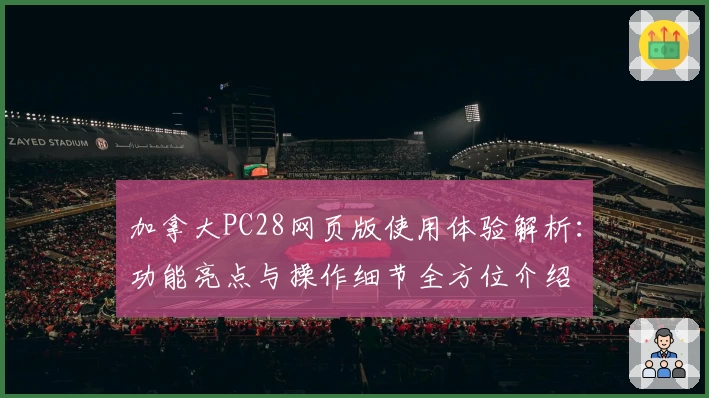加拿大PC28网页版使用体验解析：功能亮点与操作细节全方位介绍