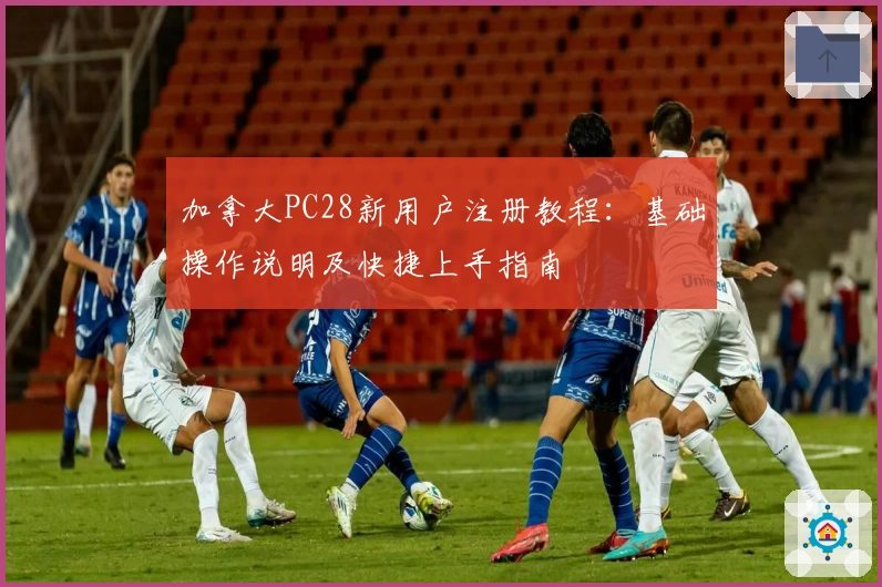 加拿大PC28新用户注册教程：基础操作说明及快捷上手指南