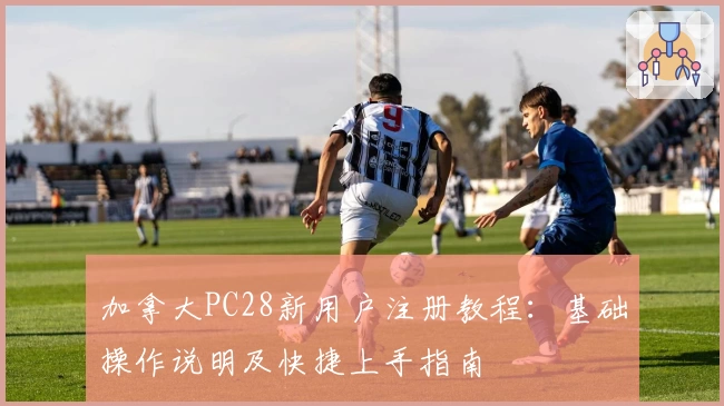 加拿大PC28新用户注册教程：基础操作说明及快捷上手指南