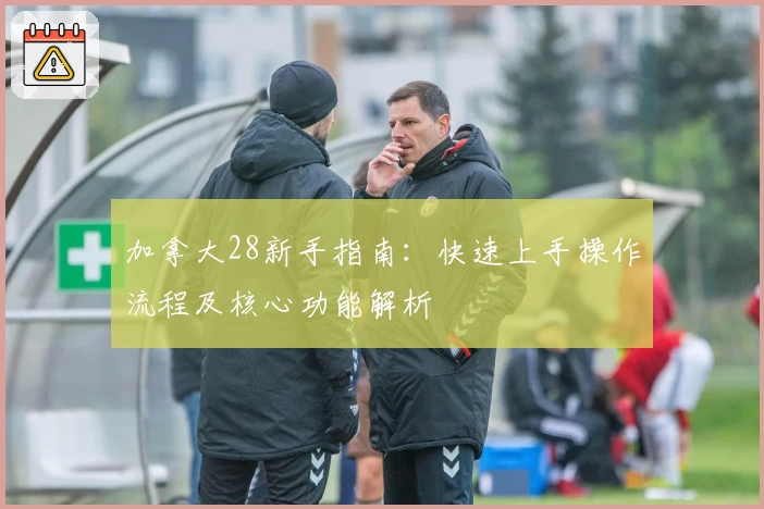 加拿大28新手指南：快速上手操作流程及核心功能解析