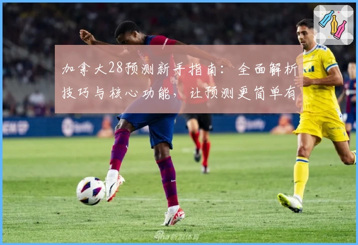 加拿大28预测新手指南：全面解析技巧与核心功能，让预测更简单有效