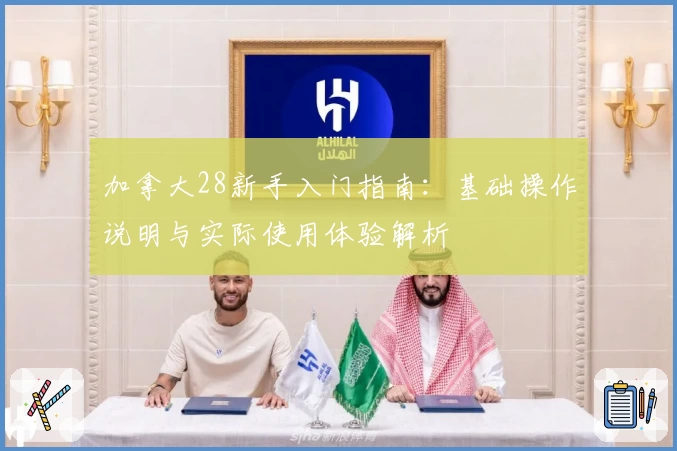 加拿大28新手入门指南：基础操作说明与实际使用体验解析